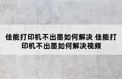 佳能打印机不出墨如何解决 佳能打印机不出墨如何解决视频